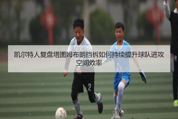 凯尔特人复盘塔图姆布朗挡拆如何持续提升球队进攻空间效率