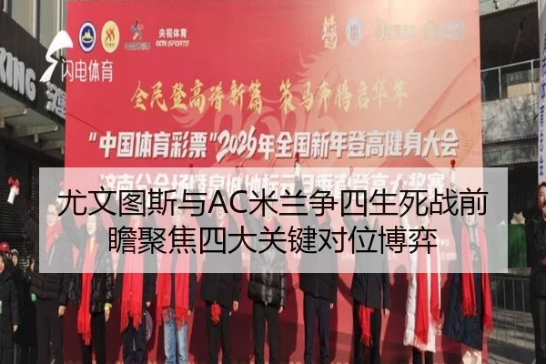 尤文图斯与AC米兰争四生死战前瞻聚焦四大关键对位博弈