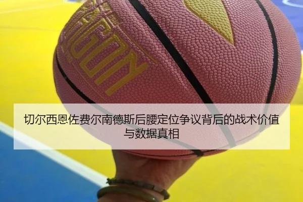 切尔西恩佐费尔南德斯后腰定位争议背后的战术价值与数据真相
