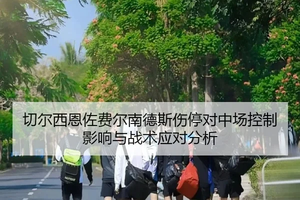 切尔西恩佐费尔南德斯伤停对中场控制影响与战术应对分析