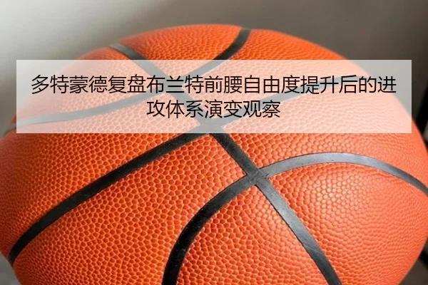 多特蒙德复盘布兰特前腰自由度提升后的进攻体系演变观察