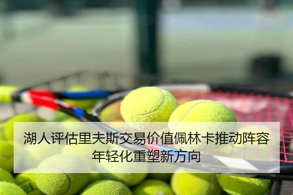 湖人评估里夫斯交易价值佩林卡推动阵容年轻化重塑新方向